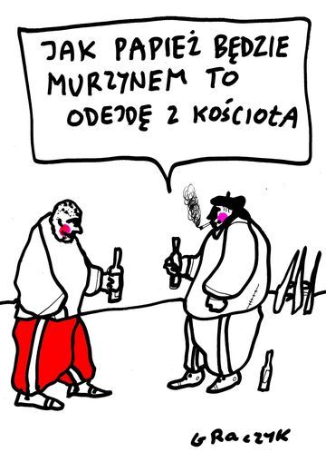 "Jak papież będzie murzynem to odejdę z kościoła"