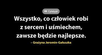 Wszystko, co człowiek robi z sercem i uśmiechem...