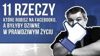 11 rzeczy, które robisz na FACEBOOKU, a byłyby dziwne w PRAWDZIWYM ŻYCIU